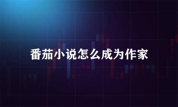 番茄小说怎么成为作家