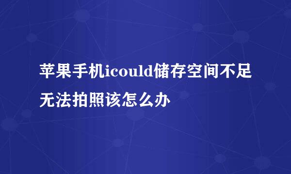 苹果手机icould储存空间不足无法拍照该怎么办