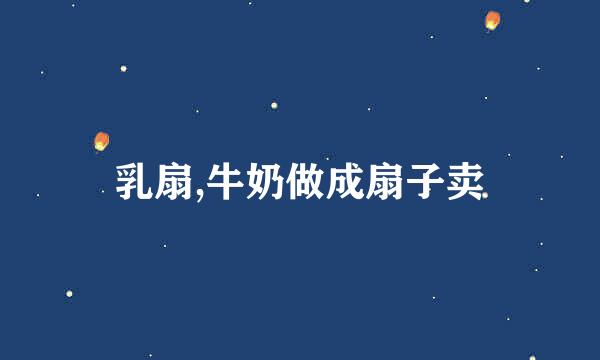 乳扇,牛奶做成扇子卖