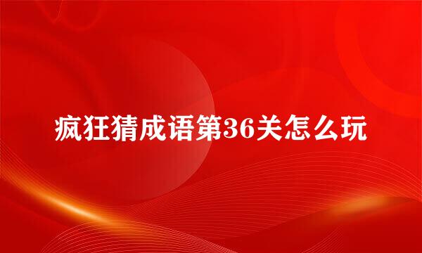 疯狂猜成语第36关怎么玩