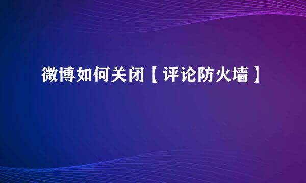 微博如何关闭【评论防火墙】