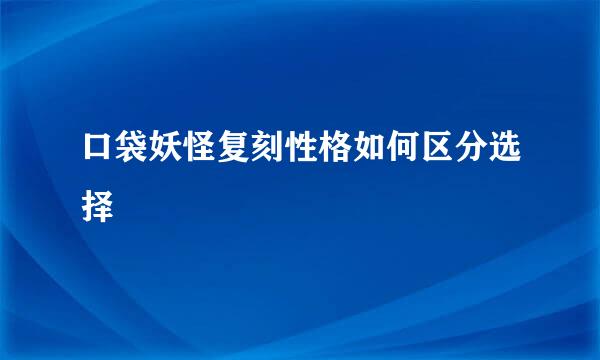 口袋妖怪复刻性格如何区分选择