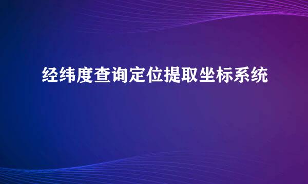经纬度查询定位提取坐标系统