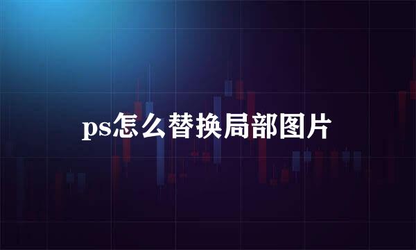 ps怎么替换局部图片