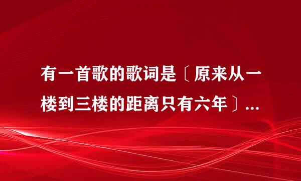 有一首歌的歌词是〔原来从一楼到三楼的距离只有六年〕的歌词歌名是啥