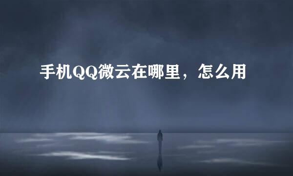 手机QQ微云在哪里，怎么用