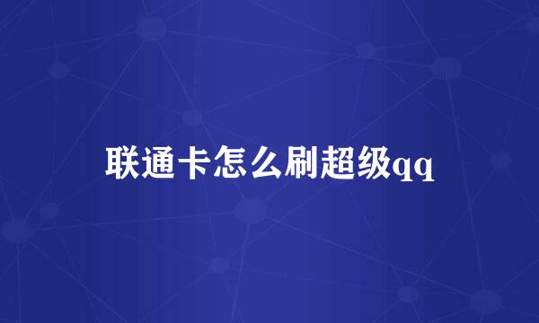 联通卡怎么刷超级qq