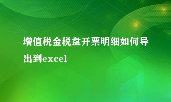 增值税金税盘开票明细如何导出到excel