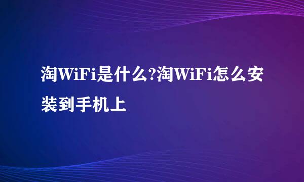 淘WiFi是什么?淘WiFi怎么安装到手机上
