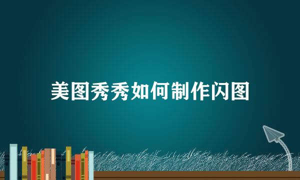 美图秀秀如何制作闪图
