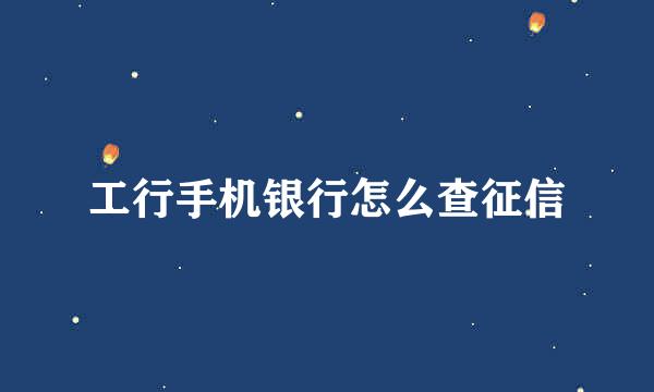 工行手机银行怎么查征信