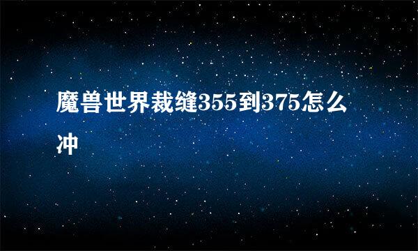 魔兽世界裁缝355到375怎么冲