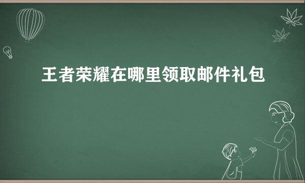 王者荣耀在哪里领取邮件礼包