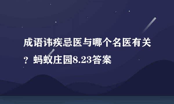 成语讳疾忌医与哪个名医有关？蚂蚁庄园8.23答案
