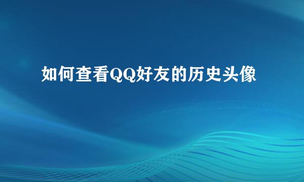 如何查看QQ好友的历史头像