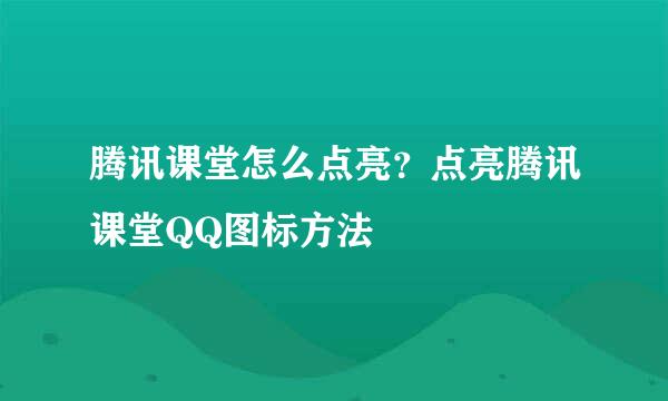 腾讯课堂怎么点亮？点亮腾讯课堂QQ图标方法