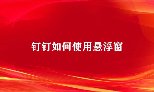 钉钉如何使用悬浮窗