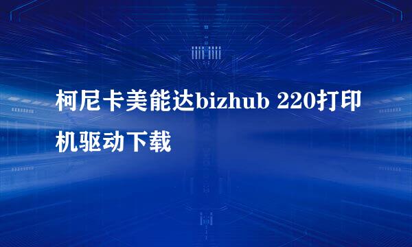 柯尼卡美能达bizhub 220打印机驱动下载