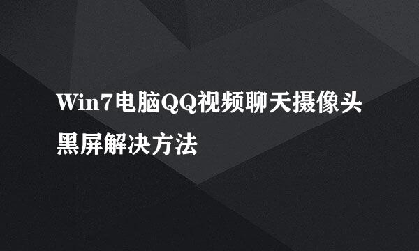 Win7电脑QQ视频聊天摄像头黑屏解决方法