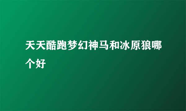 天天酷跑梦幻神马和冰原狼哪个好