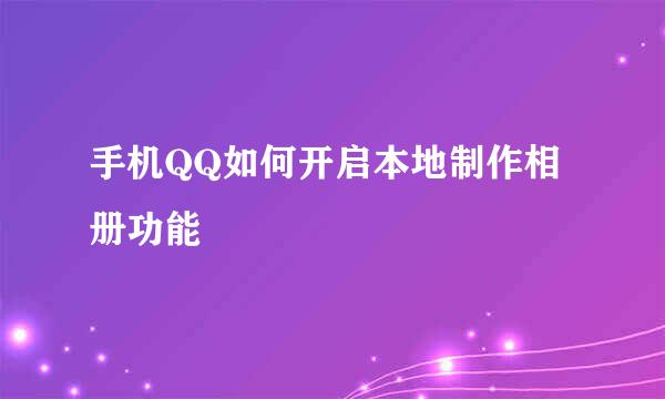 手机QQ如何开启本地制作相册功能