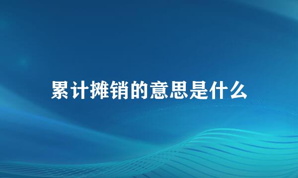 累计摊销的意思是什么