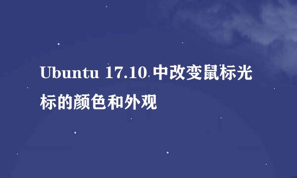 Ubuntu 17.10 中改变鼠标光标的颜色和外观