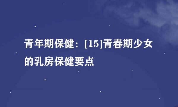 青年期保健：[15]青春期少女的乳房保健要点