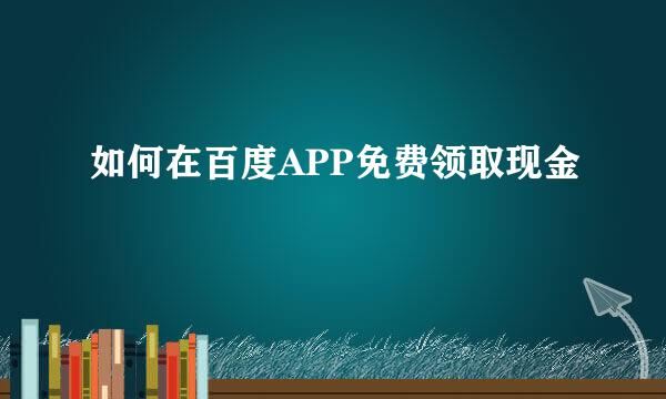 如何在百度APP免费领取现金