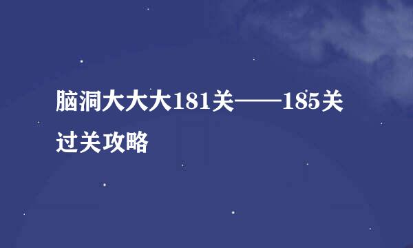 脑洞大大大181关——185关过关攻略