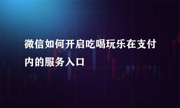 微信如何开启吃喝玩乐在支付内的服务入口