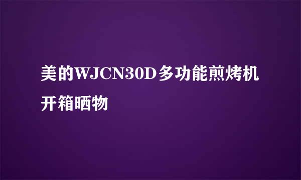 美的WJCN30D多功能煎烤机开箱晒物