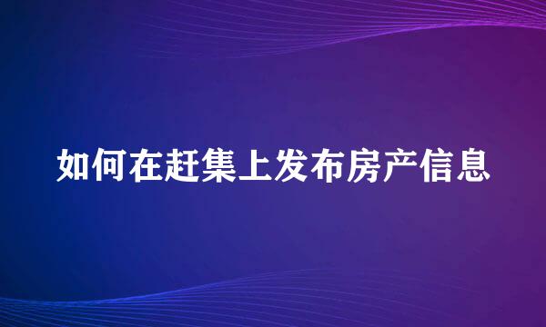 如何在赶集上发布房产信息