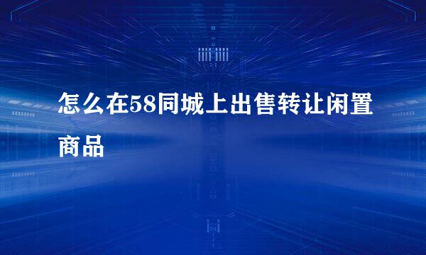 怎么在58同城上出售转让闲置商品