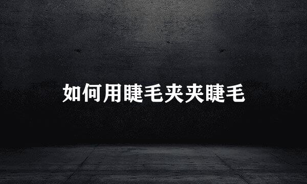 如何用睫毛夹夹睫毛