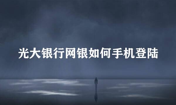 光大银行网银如何手机登陆