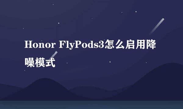 Honor FlyPods3怎么启用降噪模式