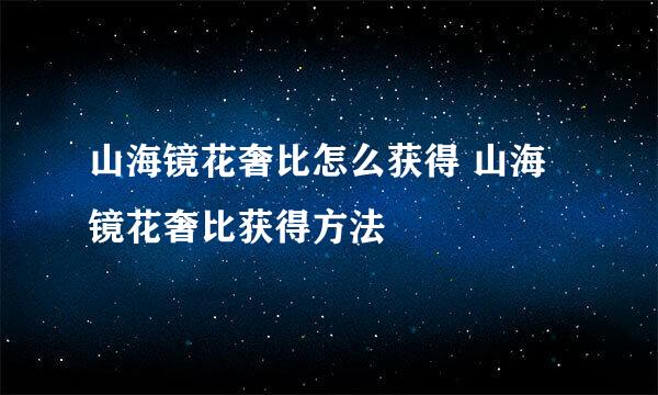 山海镜花奢比怎么获得 山海镜花奢比获得方法