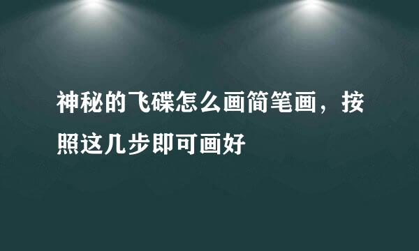 神秘的飞碟怎么画简笔画，按照这几步即可画好