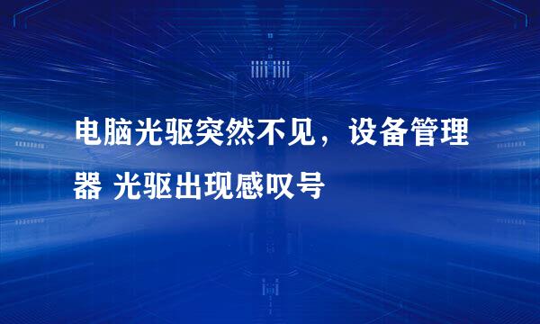 电脑光驱突然不见，设备管理器 光驱出现感叹号