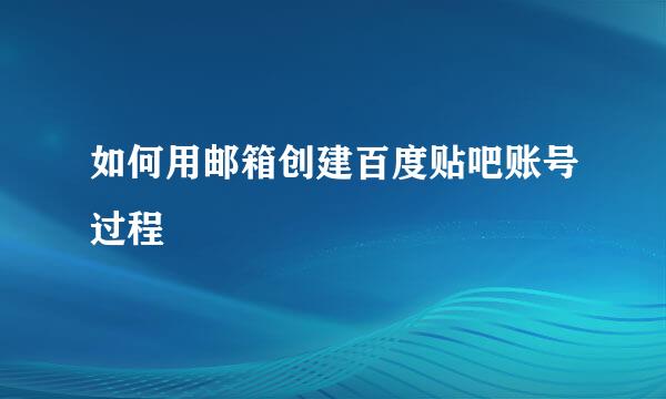 如何用邮箱创建百度贴吧账号过程