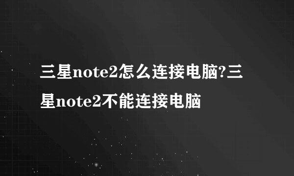 三星note2怎么连接电脑?三星note2不能连接电脑