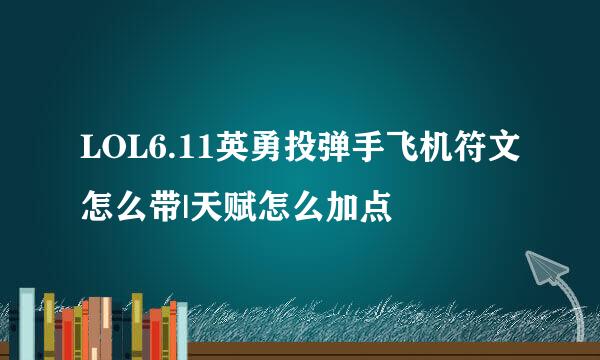 LOL6.11英勇投弹手飞机符文怎么带|天赋怎么加点