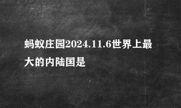 蚂蚁庄园2024.11.6世界上最大的内陆国是