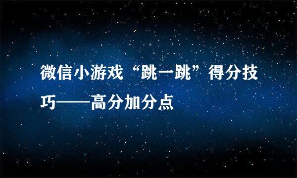 微信小游戏“跳一跳”得分技巧——高分加分点