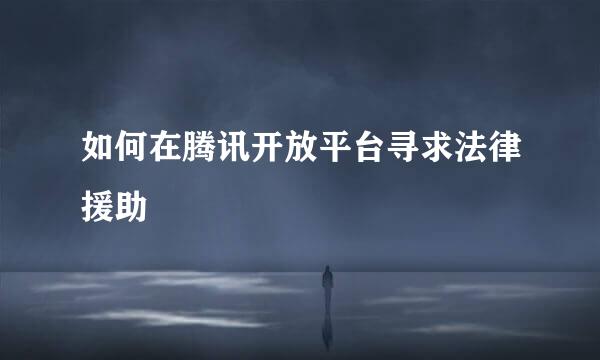 如何在腾讯开放平台寻求法律援助