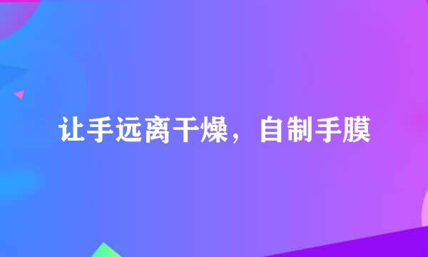 让手远离干燥，自制手膜