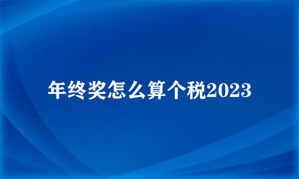 年终奖怎么算个税2023