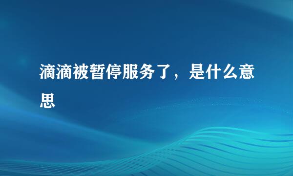滴滴被暂停服务了，是什么意思