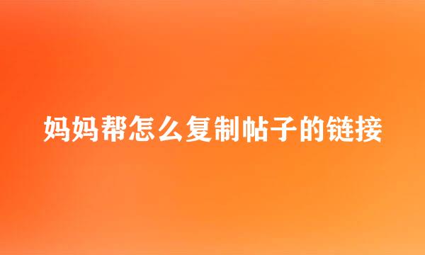 妈妈帮怎么复制帖子的链接